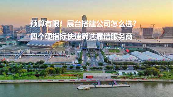 预算有限展台搭建公司怎么选？参展展台搭建服务商选择技巧